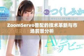 ZoomServo獸配的技術(shù)革新與市場前景分析