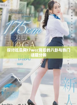 探討吃瓜網(wǎng)t7wcc背后的八卦與熱門話題分析