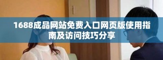 1688成品網(wǎng)站免費(fèi)入口網(wǎng)頁版使用指南及訪問技巧分享