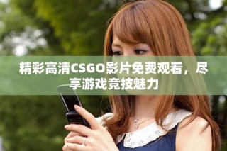 精彩高清CSGO影片免費(fèi)觀看，盡享游戲競(jìng)技魅力