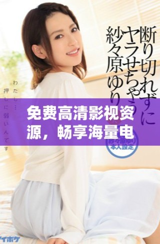 免費(fèi)高清影視資源，暢享海量電視劇觀看體驗(yàn)