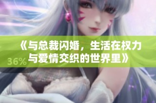 《與總裁閃婚，生活在權(quán)力與愛情交織的世界里》