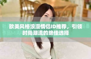 歐美風(fēng)格浪漫情侶ID推薦，引領(lǐng)時(shí)尚潮流的絕佳選擇