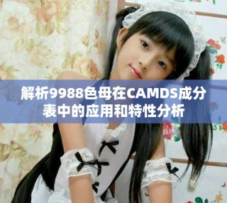 解析9988色母在CAMDS成分表中的應用和特性分析