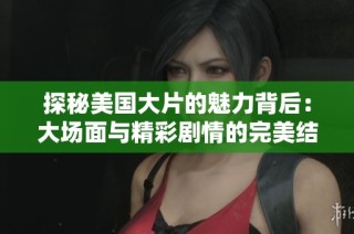 探秘美國(guó)大片的魅力背后：大場(chǎng)面與精彩劇情的完美結(jié)合