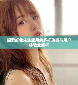 探索好色先生應(yīng)用的多樣功能與用戶體驗(yàn)全解析