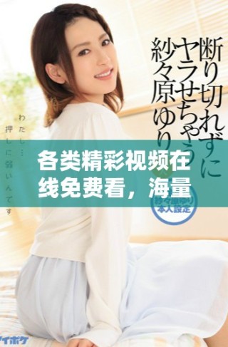 各類精彩視頻在線免費看，海量資源一網(wǎng)打盡