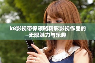 k8影視帶你領(lǐng)略精彩影視作品的無限魅力與樂趣