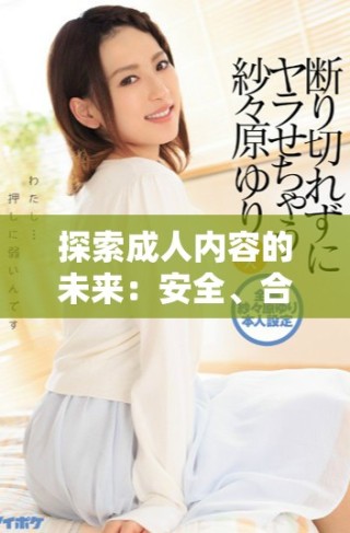 探索成人內(nèi)容的未來(lái)：安全、合法與倫理的深度思考
