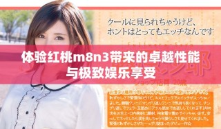 體驗(yàn)紅桃m8n3帶來(lái)的卓越性能與極致娛樂(lè)享受