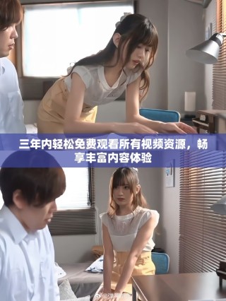 三年內(nèi)輕松免費觀看所有視頻資源，暢享豐富內(nèi)容體驗