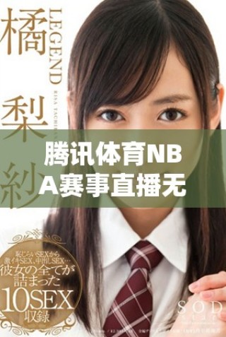 騰訊體育NBA賽事直播無(wú)插件觀看攻略，暢享籃球精彩時(shí)刻