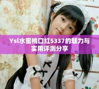 Ysl水蜜桃口紅5337的魅力與實用評測分享