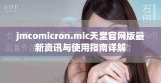 jmcomicron.mic天堂官網(wǎng)版最新資訊與使用指南詳解