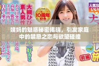 姨媽的魅惑秘密揭曉，引發(fā)家庭中的禁忌之戀與欲望碰撞