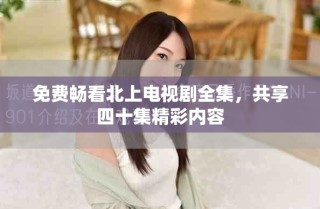免費暢看北上電視劇全集，共享四十集精彩內(nèi)容