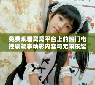 免費(fèi)觀看窩窩平臺上的熱門電視劇暢享精彩內(nèi)容與無限樂趣
