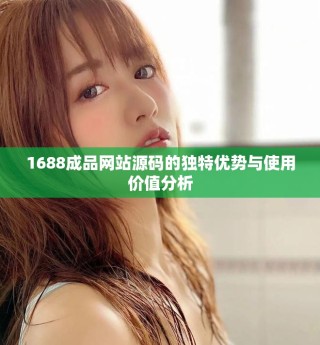 1688成品網(wǎng)站源碼的獨特優(yōu)勢與使用價值分析
