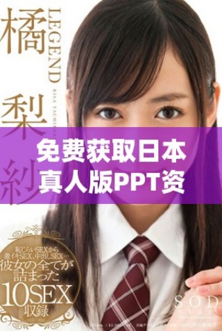 免費(fèi)獲取日本真人版PPT資源，盡享精彩內(nèi)容分享