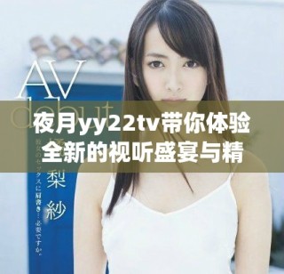 夜月yy22tv帶你體驗全新的視聽盛宴與精彩內(nèi)容