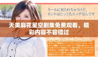 天美麻花星空劇集免費(fèi)觀看，精彩內(nèi)容不容錯(cuò)過