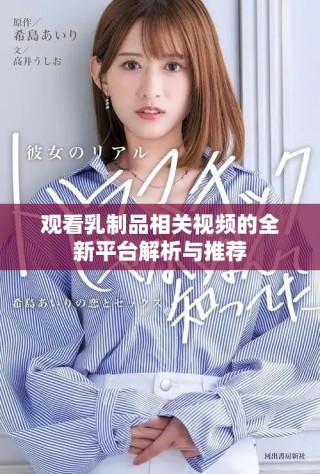 觀看乳制品相關(guān)視頻的全新平臺解析與推薦