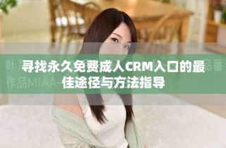 尋找永久免費(fèi)成人CRM入口的最佳途徑與方法指導(dǎo)