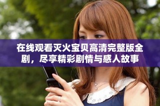 在線觀看滅火寶貝高清完整版全劇，盡享精彩劇情與感人故事