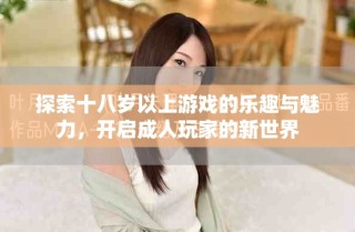 探索十八歲以上游戲的樂趣與魅力，開啟成人玩家的新世界