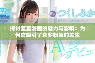 探討羞羞漫畫(huà)的魅力與影響：為何它吸引了眾多粉絲的關(guān)注