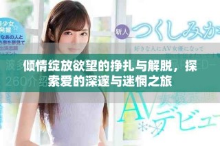 傾情綻放欲望的掙扎與解脫，探索愛的深邃與迷惘之旅