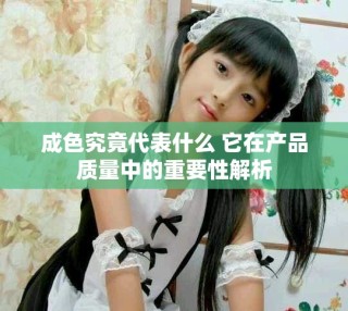 成色究竟代表什么 它在產(chǎn)品質(zhì)量中的重要性解析