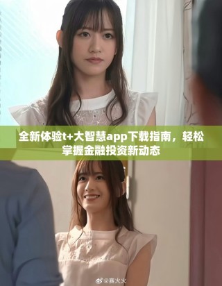 全新體驗t+大智慧app下載指南，輕松掌握金融投資新動態(tài)
