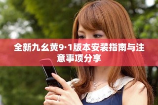 全新九幺黃9·1版本安裝指南與注意事項(xiàng)分享