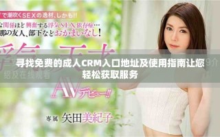 尋找免費(fèi)的成人CRM入口地址及使用指南讓您輕松獲取服務(wù)