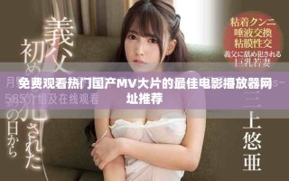 免費(fèi)觀看熱門國產(chǎn)MV大片的最佳電影播放器網(wǎng)址推薦