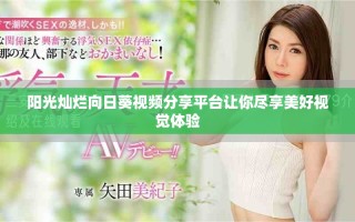 陽(yáng)光燦爛向日葵視頻分享平臺(tái)讓你盡享美好視覺(jué)體驗(yàn)