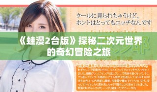 《蛙漫2臺版》探秘二次元世界的奇幻冒險之旅