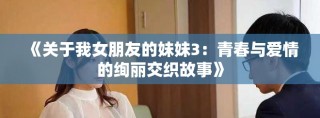 《關(guān)于我女朋友的妹妹3：青春與愛情的絢麗交織故事》