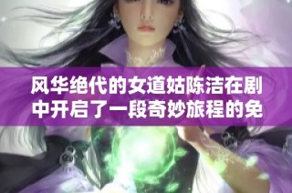 風華絕代的女道姑陳潔在劇中開啟了一段奇妙旅程的免費觀看體驗