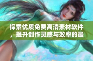 探索優(yōu)質(zhì)免費(fèi)高清素材軟件，提升創(chuàng)作靈感與效率的最佳選擇