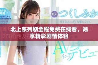 北上系列劇全程免費(fèi)在線看，暢享精彩劇情體驗(yàn)
