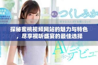探秘蜜桃視頻網(wǎng)站的魅力與特色，盡享視聽盛宴的最佳選擇