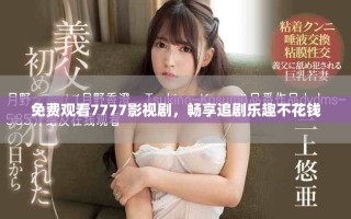 免費觀看7777影視劇，暢享追劇樂趣不花錢