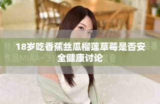 18歲吃香蕉絲瓜榴蓮草莓是否安全健康討論