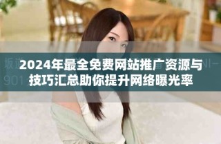 2024年最全免費網(wǎng)站推廣資源與技巧匯總助你提升網(wǎng)絡曝光率