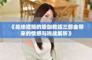 《拒絕措施的瑜伽教練三部曲帶來的情感與挑戰(zhàn)解析》