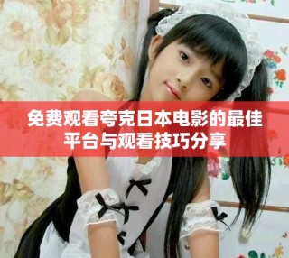 免費(fèi)觀看夸克日本電影的最佳平臺與觀看技巧分享