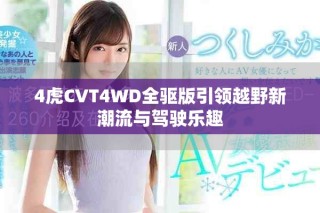 4虎CVT4WD全驅(qū)版引領(lǐng)越野新潮流與駕駛樂趣