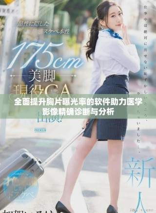全面提升胸片曝光率的軟件助力醫(yī)學(xué)影像精確診斷與分析